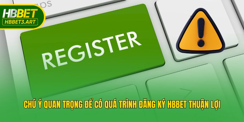              Chú ý quan trọng để có quá trình đăng ký Hbbet thuận lợi