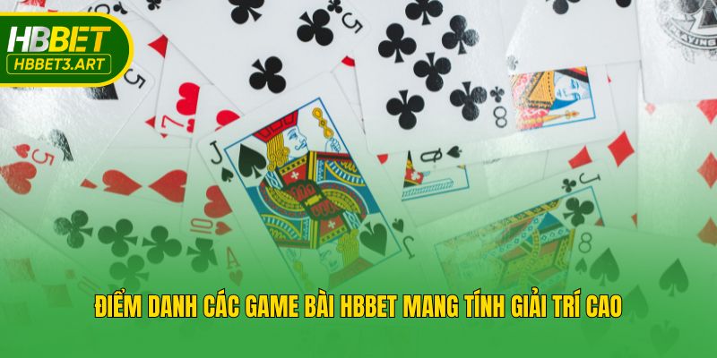 Điểm danh các game bài Hbbet mang tính giải trí cao