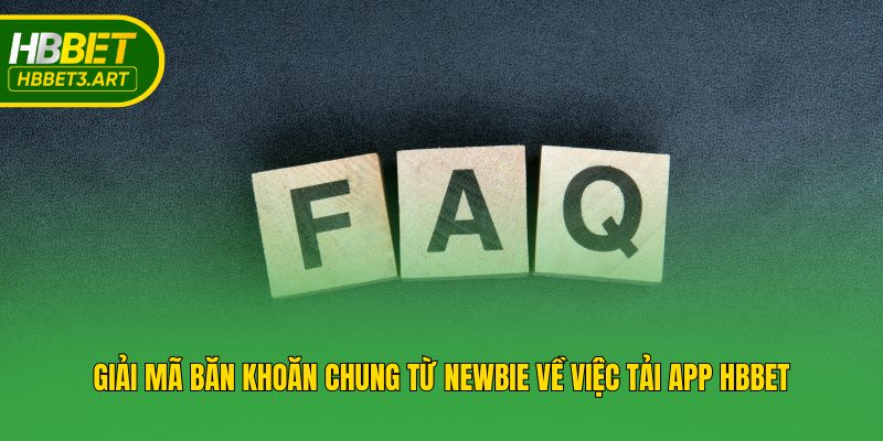 Giải mã băn khoăn chung từ newbie về việc tải app Hbbet