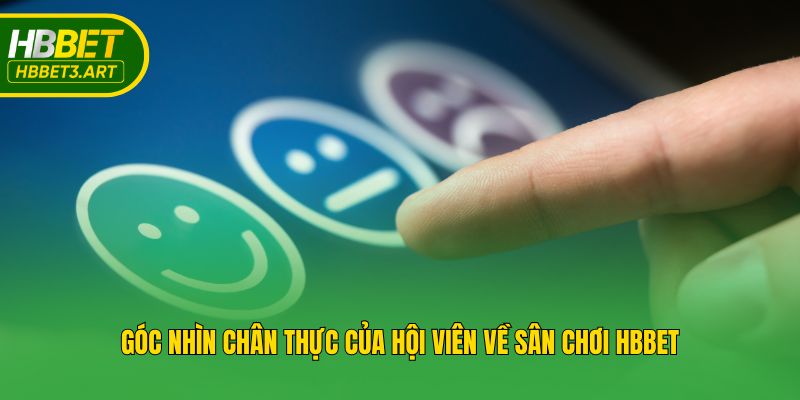 Góc nhìn chân thực của hội viên về sân chơi Hbbet