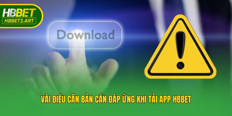 Vài điều căn bản cần đáp ứng khi tải app Hbbet